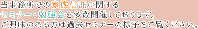 当事務所での家族信託に関するセミナー・勉強会を多数開催しております。ご興味のある方は過去セミナーの様子をご覧ください。
